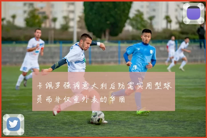 卡佩罗强调意大利后防需实用型球员而非仅重外表的华丽