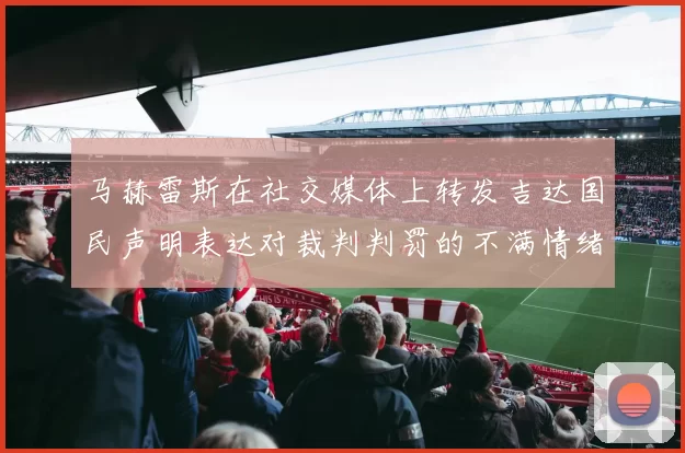 马赫雷斯在社交媒体上转发吉达国民声明表达对裁判判罚的不满情绪