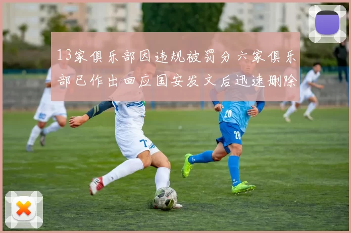 13家俱乐部因违规被罚分六家俱乐部已作出回应国安发文后迅速删除引发关注