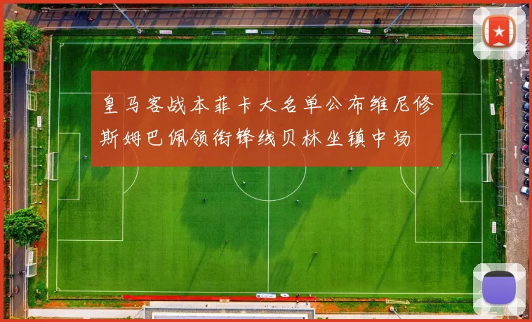 皇马客战本菲卡大名单公布维尼修斯姆巴佩领衔锋线贝林坐镇中场