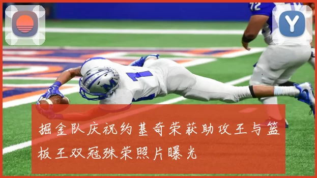 掘金队庆祝约基奇荣获助攻王与篮板王双冠殊荣照片曝光